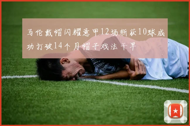 马伦戴帽闪耀意甲12场斩获10球成功打破14个月帽子戏法干旱