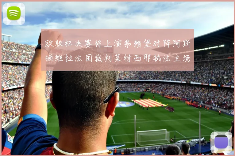 欧联杯决赛将上演弗赖堡对阵阿斯顿维拉法国裁判莱特西耶执法主场比赛