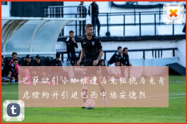 巴萨欲引小蜘蛛遭马竞阻挠马竞考虑续约并引进巴西中场安德烈