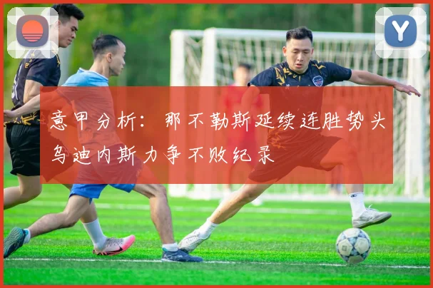 意甲分析：那不勒斯延续连胜势头乌迪内斯力争不败纪录