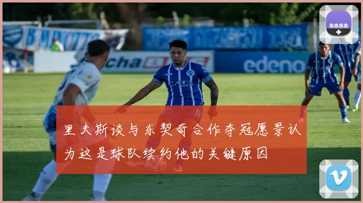 里夫斯谈与东契奇合作夺冠愿景认为这是球队续约他的关键原因