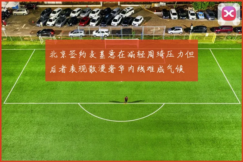 北京签约麦基意在减轻周琦压力但后者表现散漫奢华内线难成气候