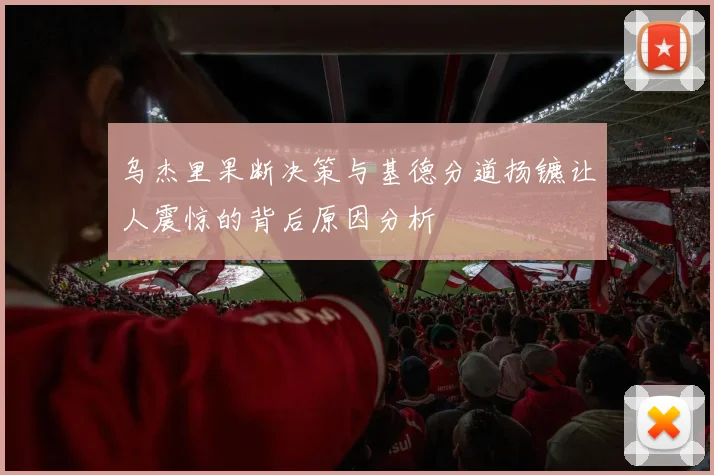 乌杰里果断决策与基德分道扬镳让人震惊的背后原因分析